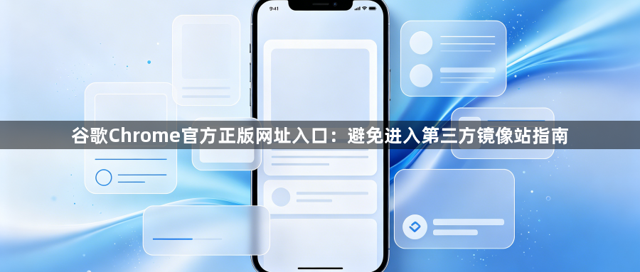 谷歌Chrome官方正版网址入口：避免进入第三方镜像站指南1