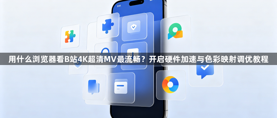 用什么浏览器看B站4K超清MV最流畅？开启硬件加速与色彩映射调优教程1