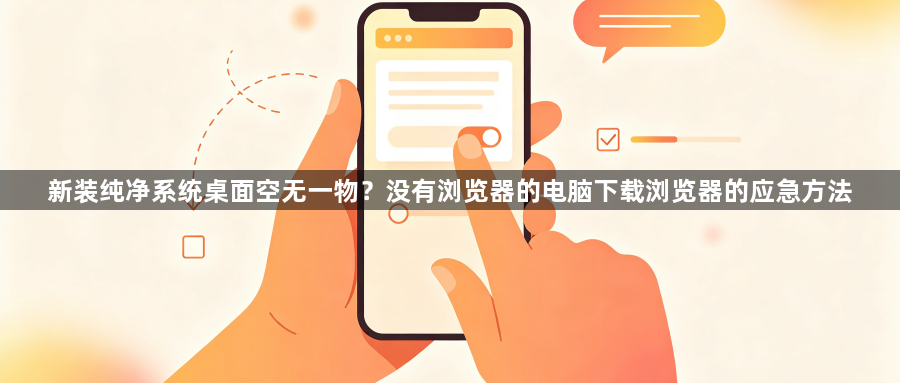 新装纯净系统桌面空无一物？没有浏览器的电脑下载浏览器的应急方法1