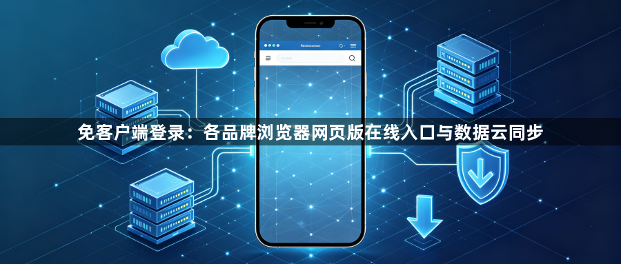免客户端登录：各品牌浏览器网页版在线入口与数据云同步1