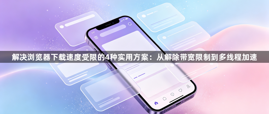 解决浏览器下载速度受限的4种实用方案：从解除带宽限制到多线程加速1