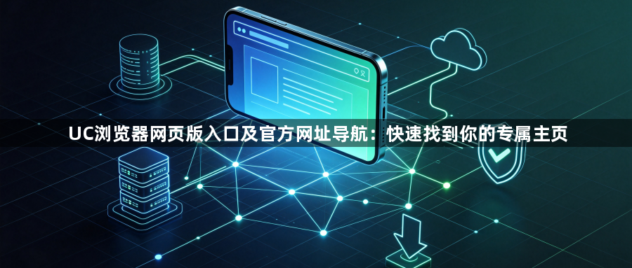 UC浏览器网页版入口及官方网址导航:快速找到你的专属主页1