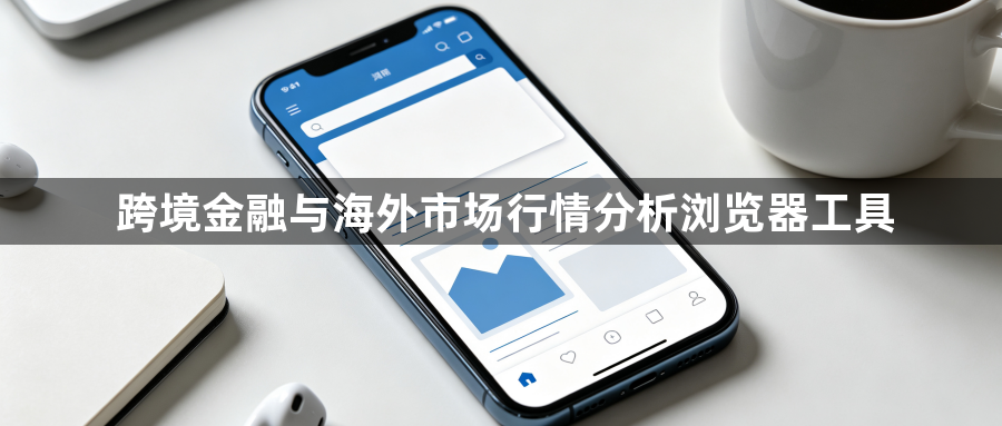 跨境金融与海外市场行情分析浏览器工具1
