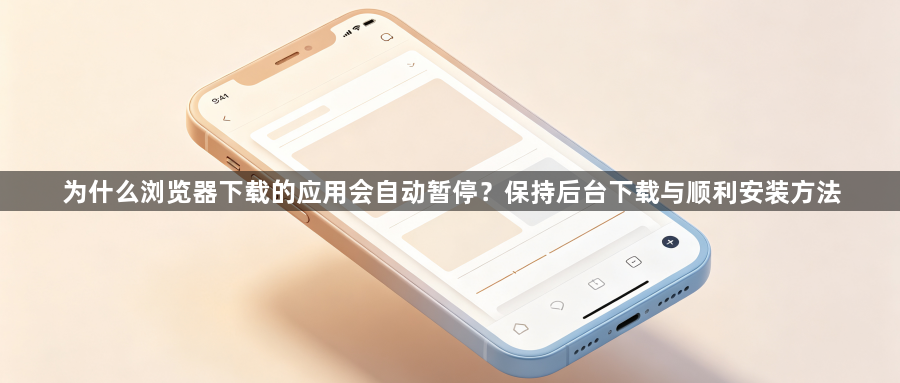 为什么浏览器下载的应用会自动暂停？保持后台下载与顺利安装方法1
