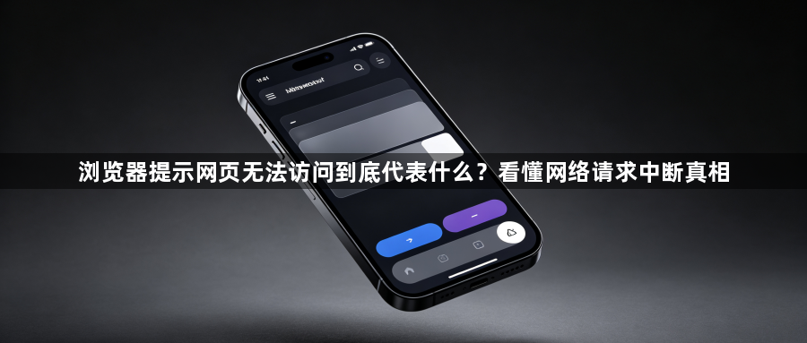 浏览器提示网页无法访问到底代表什么？看懂网络请求中断真相1