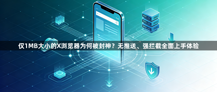 仅1MB大小的X浏览器为何被封神？无推送、强拦截全面上手体验1