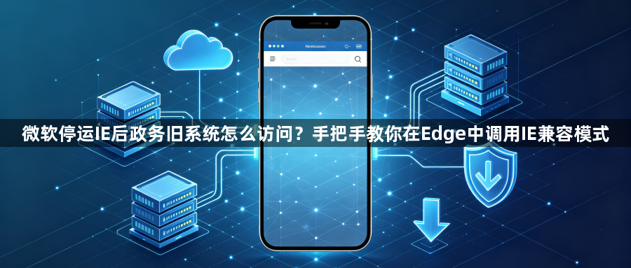 微软停运IE后政务旧系统怎么访问?手把手教你在Edge中调用IE兼容模式1
