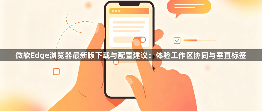 微软Edge浏览器最新版下载与配置建议：体验工作区协同与垂直标签1