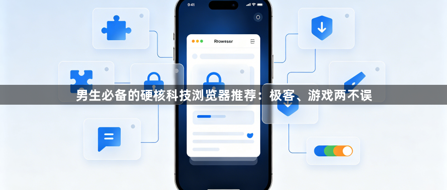 男生必备的硬核科技浏览器推荐：极客、游戏两不误1
