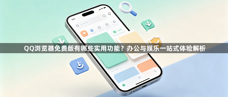 QQ浏览器免费版有哪些实用功能?办公与娱乐一站式体验解析1