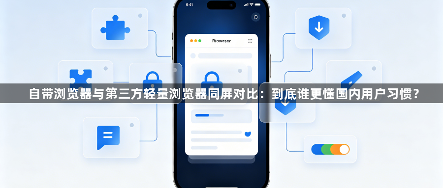 自带浏览器与第三方轻量浏览器同屏对比：到底谁更懂国内用户习惯？1