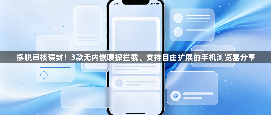 摆脱审核误封!3款无内嵌嗅探拦截、支持自由扩展的手机浏览器分享1