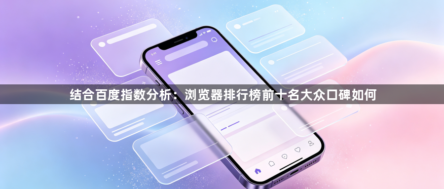 结合百度指数分析：浏览器排行榜前十名大众口碑如何1