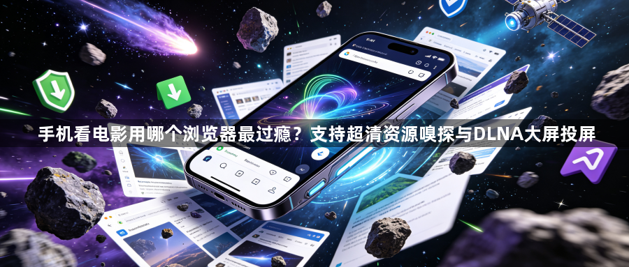 手机看电影用哪个浏览器最过瘾?支持超清资源嗅探与DLNA大屏投屏1