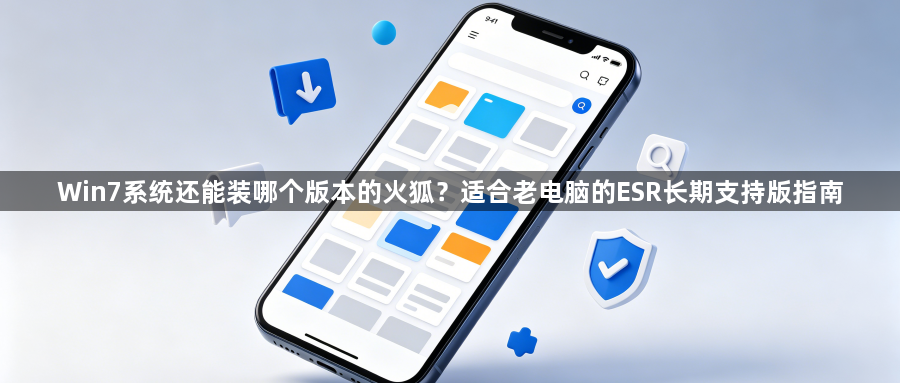Win7系统还能装哪个版本的火狐？适合老电脑的ESR长期支持版指南1